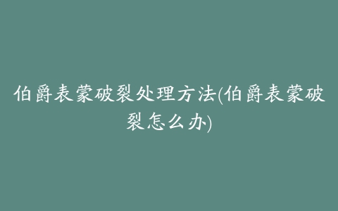 伯爵表蒙破裂处理方法(伯爵表蒙破裂怎么办)