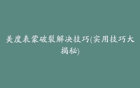 美度表蒙破裂解决技巧(实用技巧大揭秘)