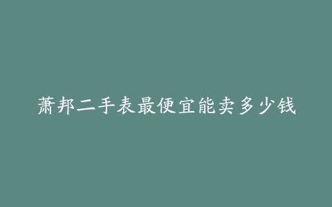 萧邦二手表最便宜能卖多少钱