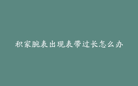 积家腕表出现表带过长怎么办