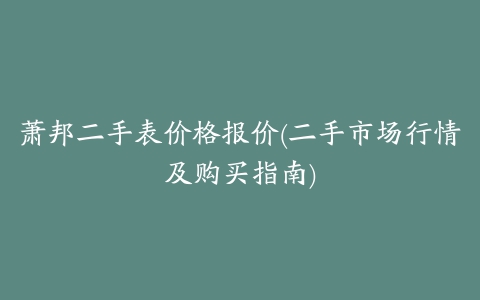 萧邦二手表价格报价(二手市场行情及购买指南)