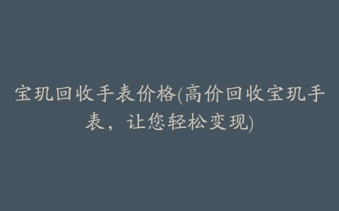 宝玑回收手表价格(高价回收宝玑手表，让您轻松变现)