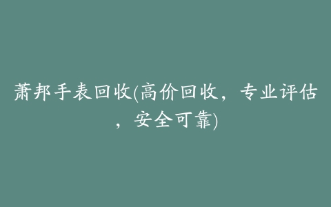 萧邦手表回收(高价回收，专业评估，安全可靠)