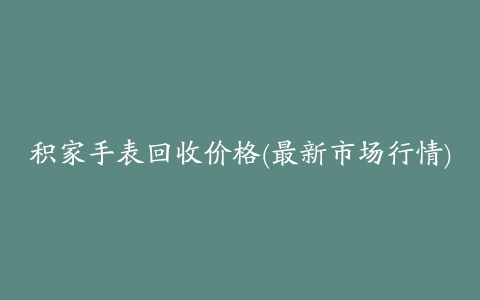 积家手表回收价格(最新市场行情)