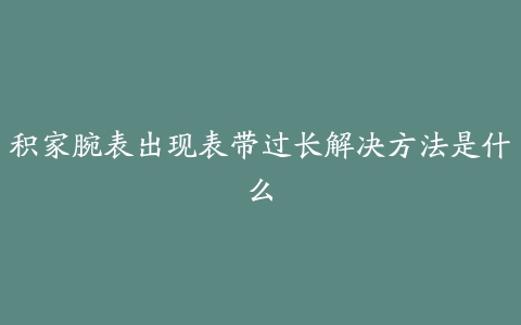 积家腕表出现表带过长解决方法是什么