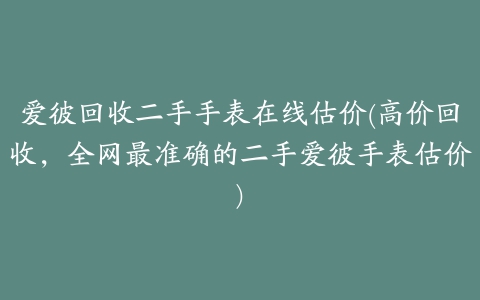 爱彼回收二手手表在线估价(高价回收，全网最准确的二手爱彼手表估价)