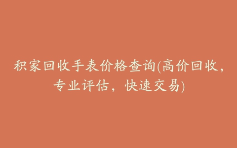 积家回收手表价格查询(高价回收，专业评估，快速交易)