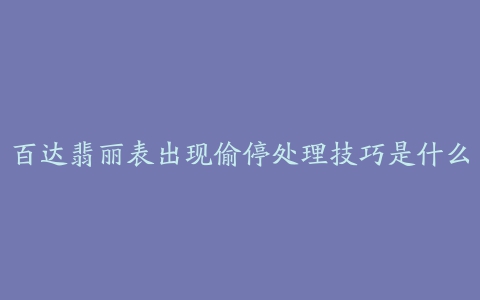 百达翡丽表出现偷停处理技巧是什么