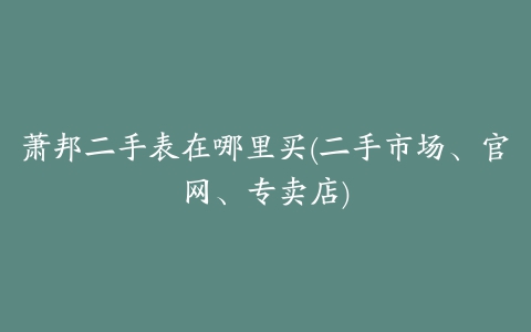 萧邦二手表在哪里买(二手市场、官网、专卖店)