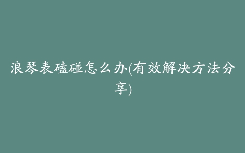 浪琴表磕碰怎么办(有效解决方法分享)