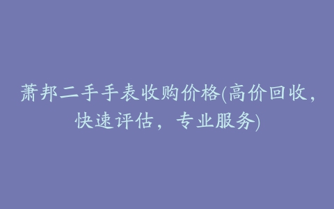 萧邦二手手表收购价格(高价回收，快速评估，专业服务)