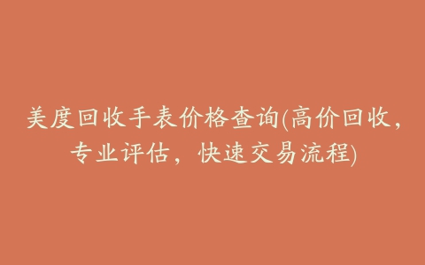 美度回收手表价格查询(高价回收，专业评估，快速交易流程)