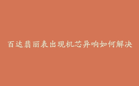 百达翡丽表出现机芯异响如何解决