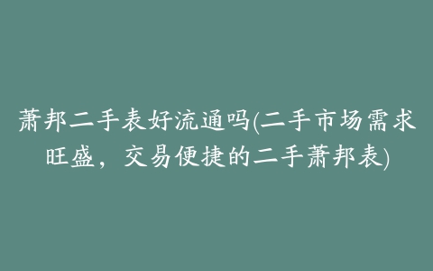 萧邦二手表好流通吗(二手市场需求旺盛，交易便捷的二手萧邦表)