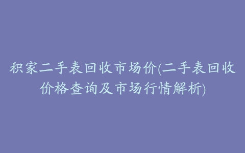 积家二手表回收市场价(二手表回收价格查询及市场行情解析)