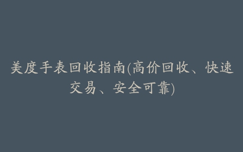 美度手表回收指南(高价回收、快速交易、安全可靠)