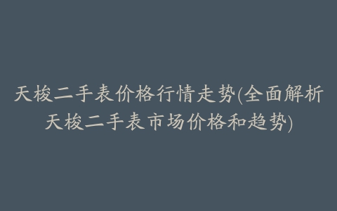 天梭二手表价格行情走势(全面解析天梭二手表市场价格和趋势)