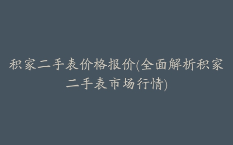 积家二手表价格报价(全面解析积家二手表市场行情)