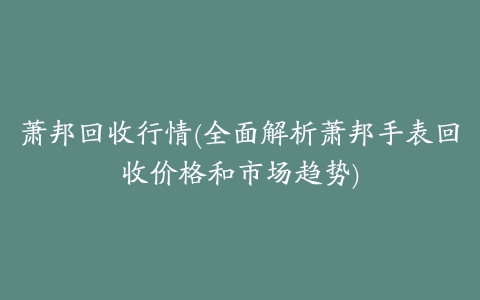 萧邦回收行情(全面解析萧邦手表回收价格和市场趋势)