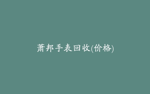 萧邦手表回收(价格)