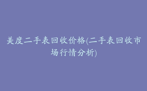 美度二手表回收价格(二手表回收市场行情分析)