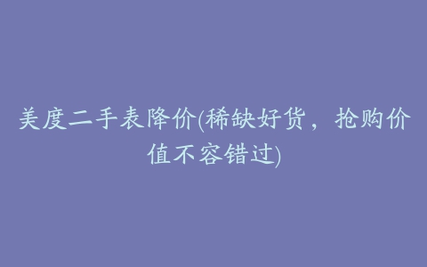 美度二手表降价(稀缺好货，抢购价值不容错过)