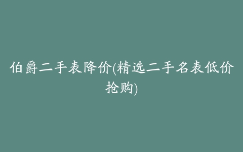 伯爵二手表降价(精选二手名表低价抢购)