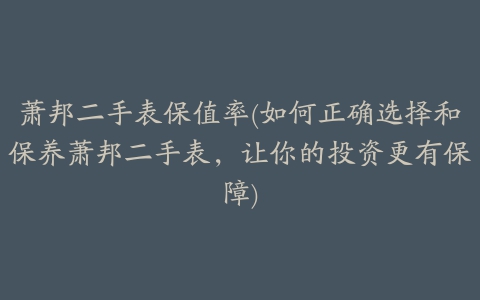 萧邦二手表保值率(如何正确选择和保养萧邦二手表，让你的投资更有保障)