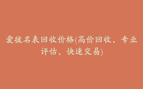 爱彼名表回收价格(高价回收，专业评估，快速交易)