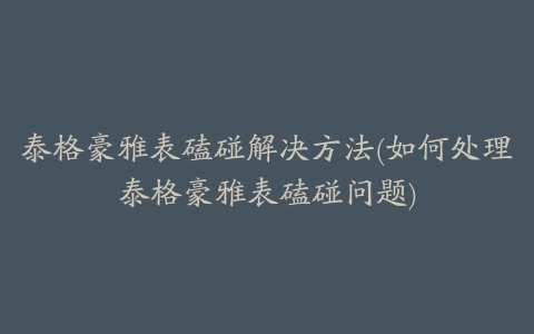 泰格豪雅表磕碰解决方法(如何处理泰格豪雅表磕碰问题)