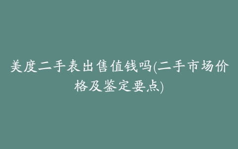 美度二手表出售值钱吗(二手市场价格及鉴定要点)