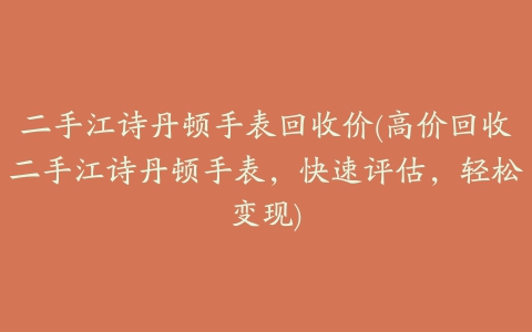 二手江诗丹顿手表回收价(高价回收二手江诗丹顿手表，快速评估，轻松变现)