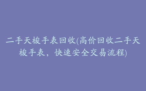 二手天梭手表回收(高价回收二手天梭手表，快速安全交易流程)