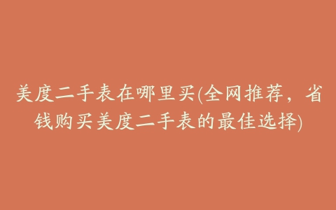 美度二手表在哪里买(全网推荐，省钱购买美度二手表的最佳选择)