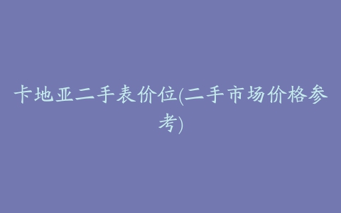 卡地亚二手表价位(二手市场价格参考)