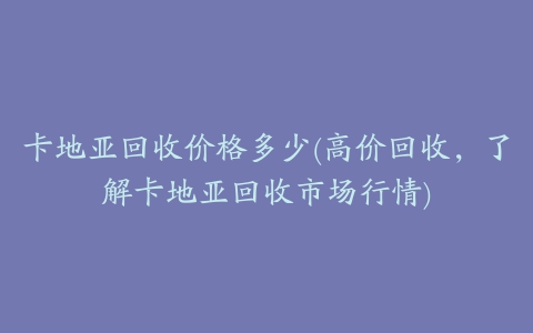 卡地亚回收价格多少(高价回收，了解卡地亚回收市场行情)