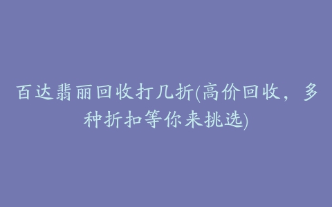 百达翡丽回收打几折(高价回收，多种折扣等你来挑选)