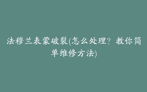 法穆兰表蒙破裂(怎么处理？教你简单维修方法)