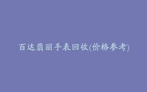 百达翡丽手表回收(价格参考)