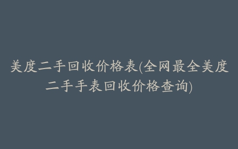 美度二手回收价格表(全网最全美度二手手表回收价格查询)