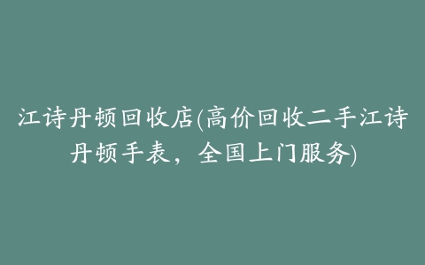 江诗丹顿回收店(高价回收二手江诗丹顿手表，全国上门服务)