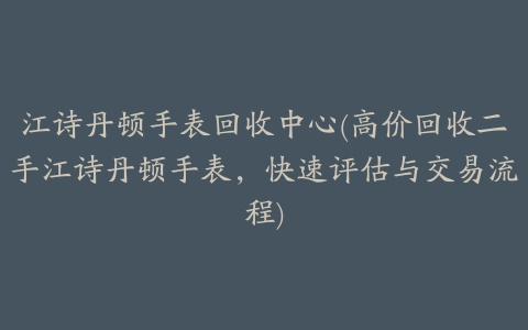 江诗丹顿手表回收中心(高价回收二手江诗丹顿手表，快速评估与交易流程)