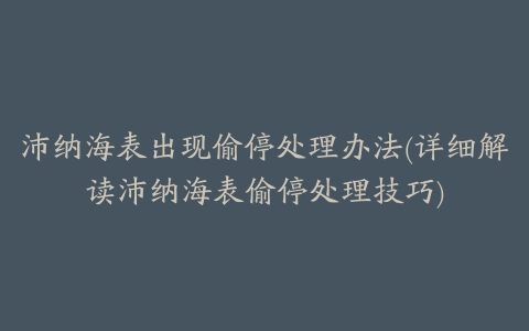 沛纳海表出现偷停处理办法(详细解读沛纳海表偷停处理技巧)