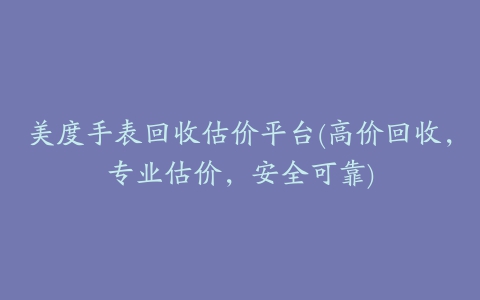 美度手表回收估价平台(高价回收，专业估价，安全可靠)