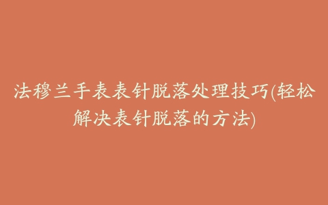 法穆兰手表表针脱落处理技巧(轻松解决表针脱落的方法)