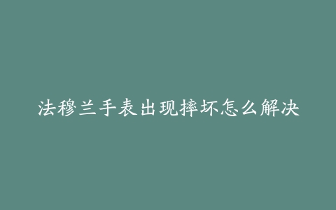 法穆兰手表出现摔坏怎么解决