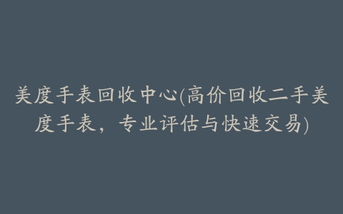 美度手表回收中心(高价回收二手美度手表，专业评估与快速交易)