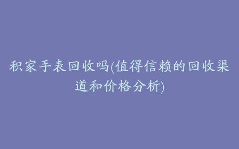 积家手表回收吗(值得信赖的回收渠道和价格分析)