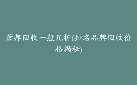 萧邦回收一般几折(知名品牌回收价格揭秘)