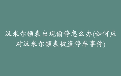 汉米尔顿表出现偷停怎么办(如何应对汉米尔顿表被盗停车事件)